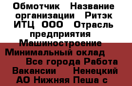 Обмотчик › Название организации ­ Ритэк-ИТЦ, ООО › Отрасль предприятия ­ Машиностроение › Минимальный оклад ­ 32 000 - Все города Работа » Вакансии   . Ненецкий АО,Нижняя Пеша с.